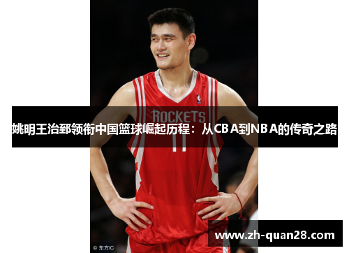 姚明王治郅领衔中国篮球崛起历程：从CBA到NBA的传奇之路