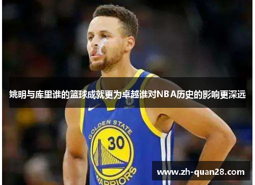 姚明与库里谁的篮球成就更为卓越谁对NBA历史的影响更深远