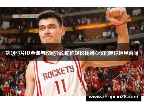 姚明照片ID查询与收藏指南助你轻松找到心仪的篮球巨星瞬间