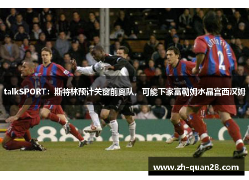 talkSPORT：斯特林预计关窗前离队，可能下家富勒姆水晶宫西汉姆